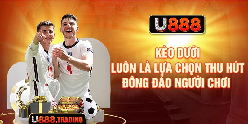 Kèo dưới luôn là lựa chọn thu hút đông đảo người chơi